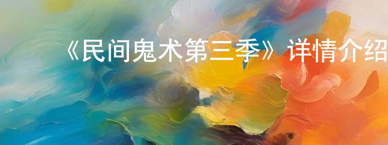曹池衡发布《民间鬼术第三季》详情介绍_民间鬼术第三季已完结在线观看_民间鬼术第三季迅雷下载_国漫